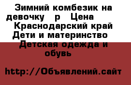 Зимний комбезик на девочку 68р › Цена ­ 300 - Краснодарский край Дети и материнство » Детская одежда и обувь   